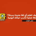 كيف تتعلم أي لغة جديدة بسرعة؟ خطة عملية تناسب حياتك اليومية