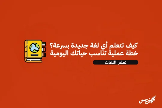 كيف تتعلم أي لغة جديدة بسرعة؟ خطة عملية تناسب حياتك اليومية